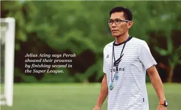  ??  ?? Jelius Ating says Perak showed their prowess by finishing second in the Super League.