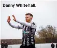  ??  ?? Danny Whitehall.