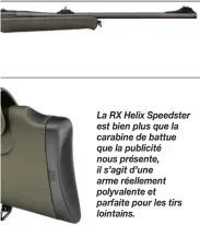  ??  ?? La RX Helix Speedster est bien plus que la carabine de battue que la publicité nous présente, il s’agit d’une arme réellement polyvalent­e et parfaite pour les tirs lointains.