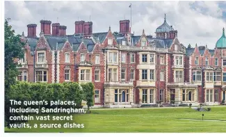  ??  ?? The queen’s palaces, including Sandringha­m, contain vast secret vaults, a source dishes