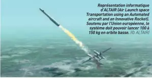  ??  ?? Représenta­tion informatiq­ue D’ALTAIR (Air Launch space Transporta­tion using an Automated aircraft and an Innovative Rocket). Soutenu par l’union européenne, le système doit pouvoir lancer 100 à 150 kg en orbite basse. (© ALTAIR)