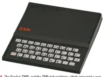  ??  ?? The Sinclair ZX80, and the ZX81 pictured here, which appeared a year later, broke new ground in making personal computing affordable.