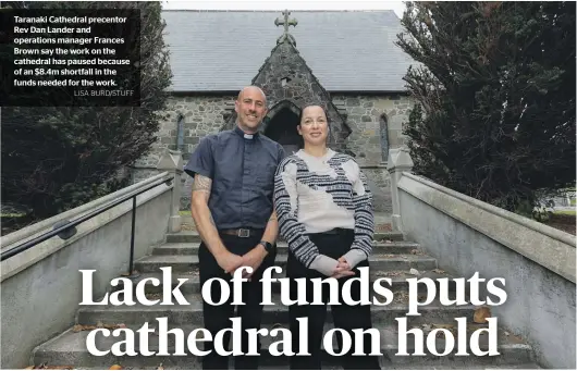  ?? LISA BURD/STUFF ?? Taranaki Cathedral precentor Rev Dan Lander and operations manager Frances Brown say the work on the cathedral has paused because of an $8.4m shortfall in the funds needed for the work.