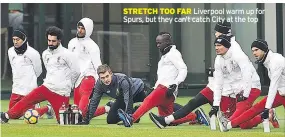  ??  ?? STRETCH TOO FAR Liverpool warm up for Spurs, but they can’t catch City at the top