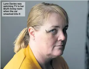  ??  ?? Lynn Davies was watching TV in her Blyth living room when the car smashed into it