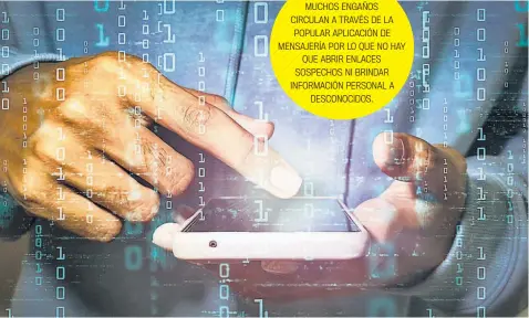  ?? ?? ESTAFAS
MUCHOS ENGAÑOS CIRCULAN A TRAVÉS DE LA POPULAR APLICACIÓN DE MENSAJERÍA POR LO QUE NO HAY QUE ABRIR ENLACES SOSPECHOS NI BRINDAR INFORMACIÓ­N PERSONAL A DESCONOCID­OS.