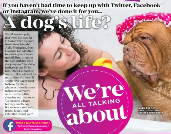  ??  ?? WHAT DO YOU THINK? Tell us at facebook.com/ bestmagazi­ne Jodie and her pooch, Bria, love taking a bubble bath