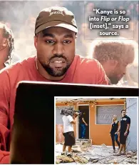  ??  ?? “Kanye is so into Flip or Flop [inset],” says a source.