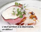  ??  ?? L’oeuf jambon à la dijonnaise, un délice !