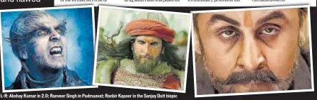  ??  ?? LR: Akshay Kumar in 2.0; Ranveer Singh in Padmaavat; Ranbir Kapoor in the Sanjay Dutt bibiopic c