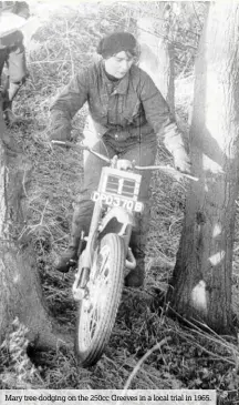  ??  ?? Mary tree-dodging on the 250cc Greeves in a local trial in 1965.