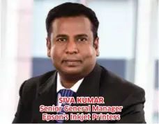  ??  ?? SIVA KUMAR Senior General Manager Epson’s Inkjet Printers