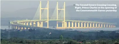  ??  ?? > The Second Severn Crossing Crossing. Right, Prince Charles at the opening of the Commonweal­th Games yesterday