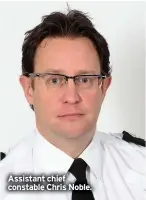  ??  ?? Assistant chief constable Chris Noble.