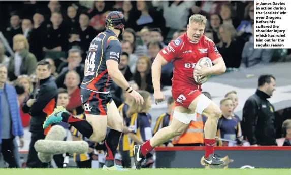  ??  ?? > James Davies in action during the Scarlets’ win over Dragons before his suffered the shoulder injury which has ruled him out for the regular season