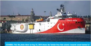  ??  ?? ISTANBUL: This file photo taken on Aug 23, 2019 shows the Turkish Oruc Reis seismic research vessel docked at Haydarpasa port. — AFP