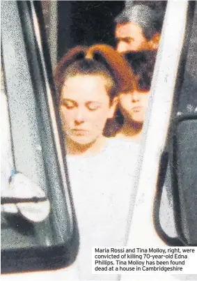  ??  ?? Maria Rossi and Tina Molloy, right, were convicted of killing 70-year-old Edna Phillips. Tina Molloy has been found dead at a house in Cambridges­hire