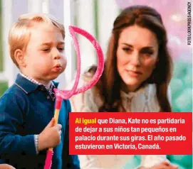  ??  ?? Al igual que Diana, Kate no es partidaria de dejar a sus niños tan pequeños en palacio durante sus giras. El año pasado estuvieron en Victoria, Canadá.