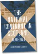  ??  ?? Chris R. Langley, ed., The National Covenant in Scotland, 1638-1689
Ed. Chris R. Langley Boydell, 2020
264 pages
Hardback, £75.00 / eBook, £19.99 ISBN: 9781783275­304 / 9781787448­308
The 1638 National Covenant cast a long shadow on Scotland’s history, and one