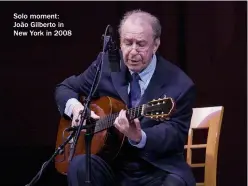  ??  ?? Solo moment: João Gilberto in New York in 2008
