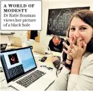  ??  ?? A WORLD OF MODESTY Dr Katie Bouman views her picture of a black hole