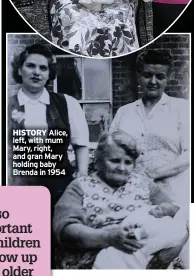  ?? ?? HISTORY Alice, left, with mum Mary, right, and gran Mary holding baby Brenda in 1954