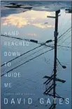  ?? Knopf ?? A Hand Reached Down to Guide Me
Stories and a Novella
David Gates
Alfred A. Knopf: 314 pp., $25.95