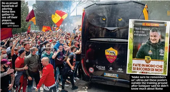  ?? GETTY IMAGES ?? Do us proud: hundreds of adoring Roma fans gather to see off their players yesterday ‘Make sure he remembers us’: ultras put these posters outside the training ground after Solskjaer said he didn’t know much about Roma