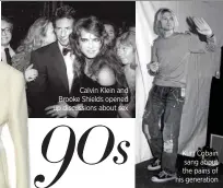  ??  ?? Kurt Cobain sang about the pains of his generation Calvin Klein and Brooke Shields opened up discussion­s about sex