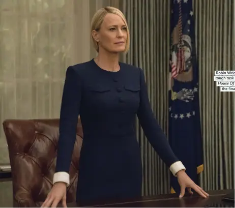  ??  ?? Robin Wright has the tough task of carrying House Of Cards for the final series