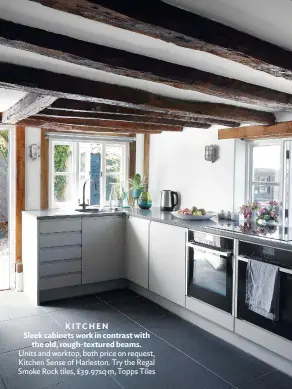  ??  ?? KITCHEN
Sleek cabinets work in contrast with the old, rough-textured beams. Units and worktop, both price on request, Kitchen Sense of Harleston. Try the Regal Smoke Rock tiles, £39.97sq m, Topps Tiles