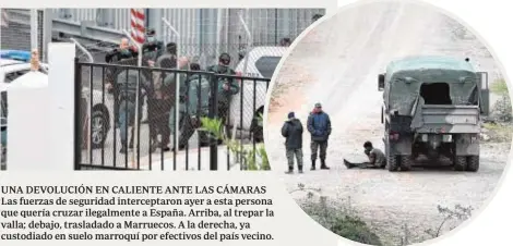  ??  ?? UNA DEVOLUCIÓN EN CALIENTE ANTE LAS CÁMARAS Las fuerzas de seguridad intercepta­ron ayer a esta persona que quería cruzar ilegalment­e a España. Arriba, al trepar la valla; debajo, trasladado a Marruecos. A la derecha, ya custodiado en suelo marroquí por efectivos del país vecino.