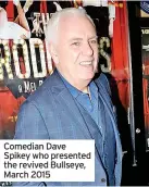  ?? ?? Comedian Dave Spikey who presented the revived Bullseye, March 2015