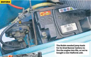  ??  ?? The Robin needed jump leads for its tired Banner battery to fire the engine into life, so we’ve bought a new Halfords unit.