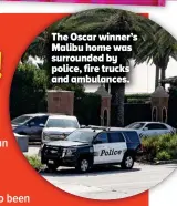 ??  ?? The Oscar winner’s Malibu home was surrounded by police, fire trucks and ambulances.