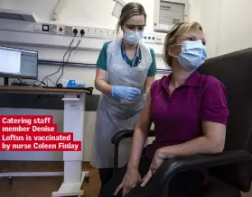  ??  ?? Catering staff member Denise
Loftus is vaccinated by nurse Coleen Finlay