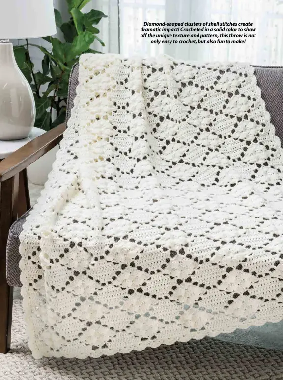  ??  ?? Diamond-shaped clusters of shell stitches create dramatic impact! Crocheted in a solid color to show off the unique texture and pattern, this throw is not only easy to crochet, but also fun to make!
