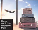  ??  ?? Check restrictio­ns before you travel