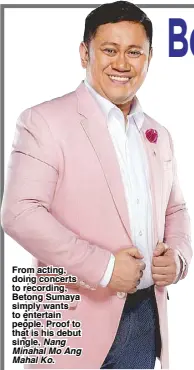  ??  ?? From acting, doing concerts to recording, Betong Sumaya simply wants to entertain people. Proof to that is his debut single, Nang Minahal Mo Ang Mahal Ko.