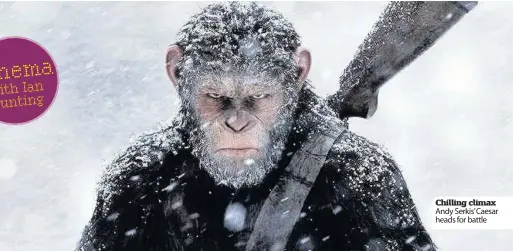  ??  ?? War for the Planet of the Apes (12A) Chilling climax Andy Serkis’ Caesar heads for battle