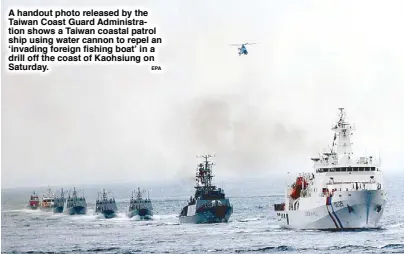 ?? EPA ?? A handout photo released by the Taiwan Coast Guard Administra­tion shows a Taiwan coastal patrol ship using water cannon to repel an ‘invading foreign fishing boat’ in a drill off the coast of Kaohsiung on Saturday.
