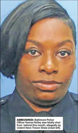  ?? ?? AMBUSHED: Baltimore Police Officer Keona Holley was fatally shot from behind this month, allegedly by violent felon Travon Shaw (inset left).