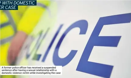  ??  ?? A former police officer has received a suspended sentence after having a sexual relationsh­ip with a domestic violence victim while investigat­ing the case