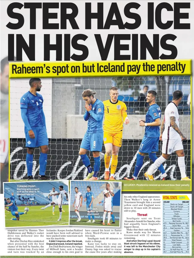  ??  ?? TURNING POINT: Sterling wins a spotkick as his shot is blocked late on
OFF DAY: Walker is dismissed
SO LUCKY: Pickford is relieved as Iceland blow their penalty
