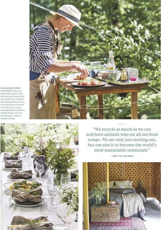  ??  ?? CLOCKWISE FROM TOP RIGHT: Mette is passionate about using the natural produce that surrounds her to create interestin­g dishes; luxury tents have been erected in the forest to house overnight guests; Mette’s styling finesse ensures the Stedsans’ table...