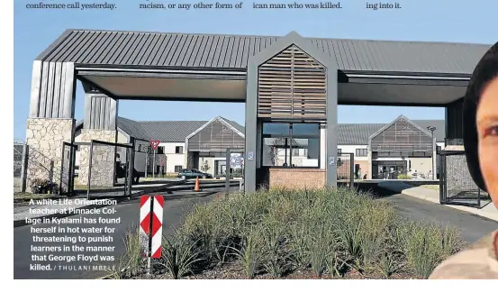  ?? / THULANI MBELE ?? A white Life Orientatio­n teacher at Pinnacle Collage in Kyalami has found herself in hot water for threatenin­g to punish learners in the manner that George Floyd was killed.