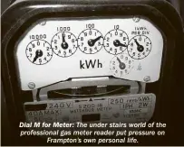  ??  ?? Dial M for Meter: The under stairs world of the profession­al gas meter reader put pressure on Frampton’s own personal life.