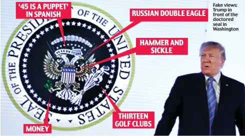  ??  ?? Fake views: Trump in front of the doctored seal in Washington THIRTEEN GOLF CLUBS MONEY RUSSIAN DOUBLE EAGLE HAMMER AND SICKLE