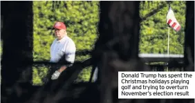  ??  ?? Donald Trump has spent the Christmas holidays playing golf and trying to overturn November’s election result