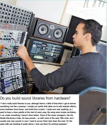  ??  ?? Do you build sound libraries from hardware? “I don’t really build libraries to use; although there’s a little of that when I get to borrow something cool like a preamp. I mostly use synths that allow me to add modular effects, some hardware drum boxes,...
